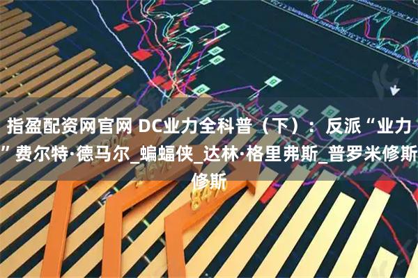 指盈配资网官网 DC业力全科普（下）：反派“业力”费尔特·德马尔_蝙蝠侠_达林·格里弗斯_普罗米修斯