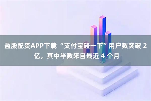 盈股配资APP下载 “支付宝碰一下”用户数突破 2 亿，其中半数来自最近 4 个月