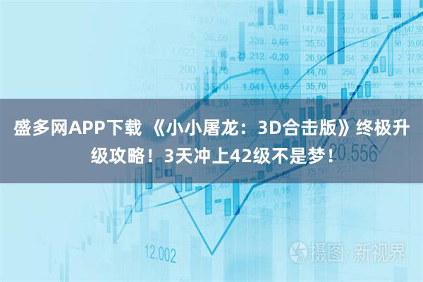 盛多网APP下载 《小小屠龙：3D合击版》终极升级攻略！3天冲上42级不是梦！