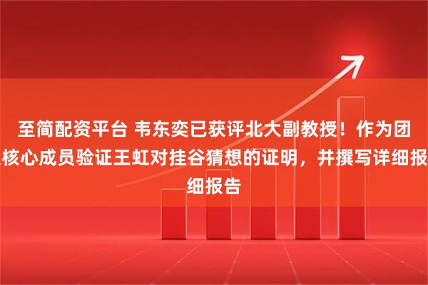 至简配资平台 韦东奕已获评北大副教授！作为团队核心成员验证王虹对挂谷猜想的证明，并撰写详细报告
